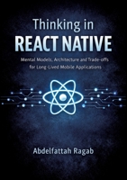 Thinking in React Native: Mental Models, Architecture, and Trade-offs for Long-Lived Mobile Applications 3384801415 Book Cover