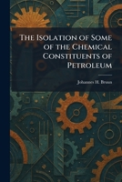 The Isolation of Some of the Chemical Constituents of Petroleum 1025747968 Book Cover