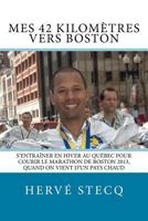 Mes 42 kilomètres vers Boston: S'entraîner en hiver au Québec pour courir le marathon de Boston 2013, quand on vient d'un pays chaud 1530097738 Book Cover