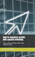 How to maximize profits with passive investing: Copy trading and high-yield funds essential guide B08M8DHYBB Book Cover