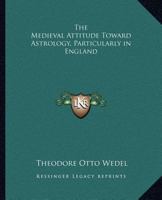 The Medieval Attitude Toward Astrology, Particularly in England 1162623462 Book Cover