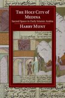 The Holy City of Medina: Sacred Space in Early Islamic Arabia 1107678951 Book Cover