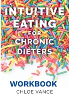 Intuitive Eating for Chronic Dieters: The Workbook: A Hands-On Guide to Practicing Mindful Eating, Building Body Trust, and Making Peace with Food B0GJMDT3NZ Book Cover