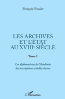 Les archives et l'Etat au XVIIIe siècle: Tome 1: Les diplomatistes de l'Académie des inscriptions et belles-lettres (French Edition) 2343185212 Book Cover