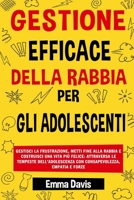 GESTIONE EFFICACE DELLA RABBIA PER GLI ADOLESCENTI: GESTISCI LA FRUSTRAZIONE, METTI FINE ALLA RABBIA E COSTRUISCI UNA VITA PIÙ FELICE: ATTRAVERSA LE ... CON CONSAPEVOLEZZA, E (Italian Edition) 1964737087 Book Cover