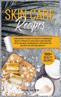 Skin Care Recipes: A Beginner's Guide to Healthy Homemade Beauty Products and Skin Care Recipes with Organic Ingredients. Discover the Secrets of Natural Beauty B087LDYF4D Book Cover