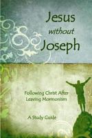 Jesus Without Joseph: Following Christ After Leaving Mormonism: A Study Guide 1718187262 Book Cover