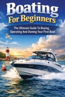 Boating For Beginners: The Ultimate Guide To Buying, Operating And Owning Your First Boat B0FV7R7CNP Book Cover