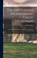 The Argyleshire Pronouncing Gaelic Dictionary: To Which Is Prefixed a Concise But Most Comprehensive Gaelic Grammar 1016427530 Book Cover