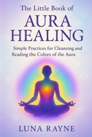 The Little Book of Aura Healing: Simple Practices for Cleansing and Reading the Colors of the Aura 1806253755 Book Cover