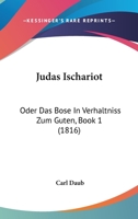 Judas Ischariot: Oder Das Bose In Verhaltniss Zum Guten, Book 1 (1816) 1166040291 Book Cover