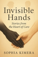 Invisible Hands: Story from The Heart of Care B0FL1DWXN5 Book Cover