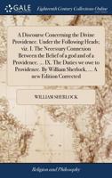 A discourse concerning the divine Providence, under the following heads: viz I The necessary connexion between the belief of a God, and of a ... By William Sherlock, The seventhed 1140791370 Book Cover