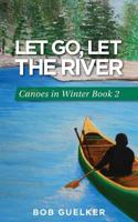 Let Go, Let the River: Canoes in Winter - Book 2 099774572X Book Cover