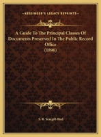 A guide to the principal classes of documents preserved in the Public Record Office 1014819954 Book Cover