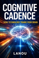 Cognitive Cadence: How Technology Trains Your Brain for Speed B0GXQ29LBH Book Cover