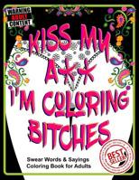 Kiss My A** I'm Coloring Bitches: Adult Coloring Book 1093268468 Book Cover