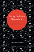 Seizing the Means of Reproduction: Entanglements of Feminism, Health, and Technoscience 0822353369 Book Cover