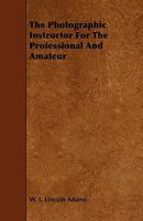 The Photographic Instructor for the Professional and Amateur 1015030785 Book Cover