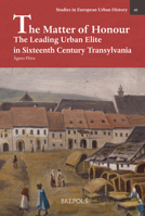 The Matter of Honour: The Leading Urban Elite in Sixteenth Century Transylvania 2503555764 Book Cover