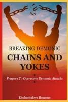 Breaking Demonic Chains and Yokes: Prayers to Overcome Demonic Attacks 1700758950 Book Cover