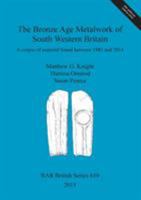 The Bronze Age Metalwork of South Western Britain: A corpus of material found between 1983 and 2014 1407313509 Book Cover