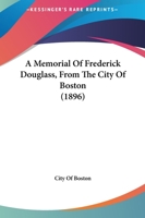 A Memorial Of Frederick Douglass, From The City Of Boston (1896) 1163931241 Book Cover