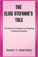 THE ELISE STEFANIK’S TALE: The Role of Integrity in Shaping Political Identity B0DV58NX1M Book Cover
