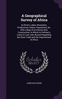 A Geographical Survey of Africa: Its Rivers, Lakes, Mountains, Productions, States, Populations, &c. with a Map of an Entirely New Construction, to ... the Slave Trade and the Improvement of Africa 1144721954 Book Cover