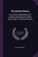 The British Pharos: Or A List Of The Lighthouses On The Coasts Of Great Britain And Ireland, Descriptive Of The Appearance Of The Lights At Night. For The Use Of Mariners 1017492182 Book Cover