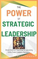 THE POWER OF STRATEGIC LEADERSHIP: Shree Krishna’s Teachings for upcoming CEOs, Public Leaders, Managers B0DY75Q4TJ Book Cover
