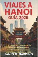 VIAJES A HANOI GUÍA 2025: Explora lo mejor de la capital de Vietnam: calles atemporales, comidas auténticas, rincones escondidos y vida local en 2025 (Spanish Edition) B0FH9TVM54 Book Cover