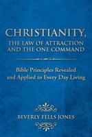 Christianity, the Law of Attraction and the One Command: Bible Principles Revealed and Applied to Every Day Living 1468559230 Book Cover
