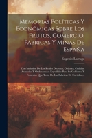 Memorias Políticas Y Económicas Sobre Los Frutos, Comercio, Fábricas Y Minas De España: Con Inclusion De Los Reales Decretos, Ordenes, Cedulas, Arance 1021840009 Book Cover