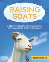 Raising Goats: A complete Guide to Learn How to Raise Goats. Raising, Breeding, Keeping and Take Care of your Goats B08FKLS6F3 Book Cover