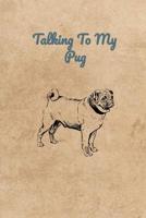 Talking To My Pug 1072478986 Book Cover