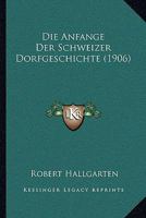 Die Anfange Der Schweizer Dorfgeschichte (1906) 1161064842 Book Cover