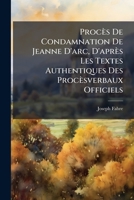 Procès De Condamnation De Jeanne D'arc, D'après Les Textes Authentiques Des Procèsverbaux Officiels 1023855828 Book Cover