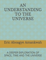 An Understanding to the Universe: A Deeper Exploration of Space, Time and the Universe B0BLG2QCNC Book Cover