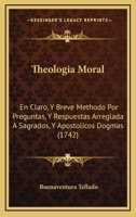 Theologia Moral: En Claro, Y Breve Methodo Por Preguntas, Y Respuestas Arreglada A Sagrados, Y Apostolicos Dogmas (1742) 112094032X Book Cover