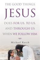 The Good Things Jesus Does For Us, To Us, And Through Us When We Follow Him 1643496433 Book Cover