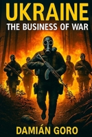 UKRAINE THE BUSINESS OF WAR: BY DAMIÁN GORO (Nikolai Volt) B0H2RRXDVW Book Cover