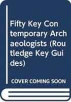 Fifty Key Archaeologists 0415776996 Book Cover