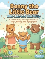 Benny the Little Bear Who Learned the Potty: A Gentle Potty Training Story About Oops, Hooray, and Trying Again: A Toddler Potty Training Book for ... Bedtime Picture Book about Potty Training B0GS2NMKV4 Book Cover