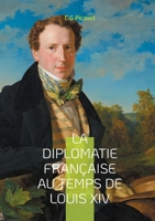 La diplomatie française au temps de Louis XIV: Une analyse approfondie de l'hégémonie française et du protocole versaillais (French Edition) 2322550752 Book Cover