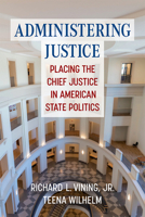 Administering Justice: Placing the Chief Justice in American State Politics 0472056301 Book Cover