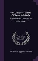 The Complete Works Of Venerable Bede: In The Original Latin, Collated With The Manuscripts, And Various Printed Editions, Volume 1 1014422760 Book Cover