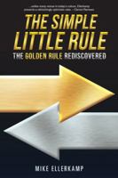 The Simple Little Rule: The Golden Rule Rediscovered 1504381491 Book Cover