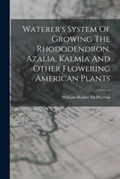 Waterer's System Of Growing The Rhododendron, Azalia, Kalmia And Other Flowering American Plants 1016745680 Book Cover