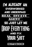 I'm Already An Overworked And Underpaid Real Estate Agent. So Just Let Me Drop Everything And Fix Your Shit!: Blank Lined Notebook Appreciation Gift For Real Estate Agent 1692686526 Book Cover